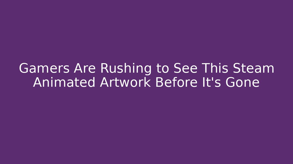 Gamers Are Rushing to See This Steam Animated Artwork Before It’s Gone