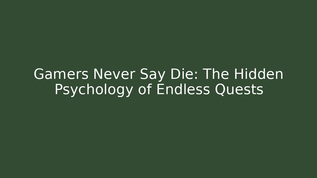 Gamers Never Say Die: The Hidden Psychology of Endless Quests