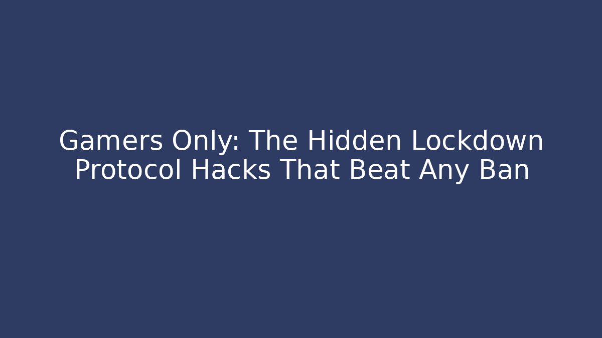 Gamers Only: The Hidden Lockdown Protocol Hacks That Beat Any Ban
