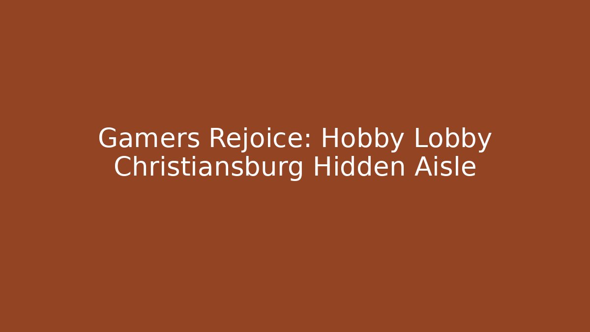 Gamers Rejoice: Hobby Lobby Christiansburg Hidden Aisle