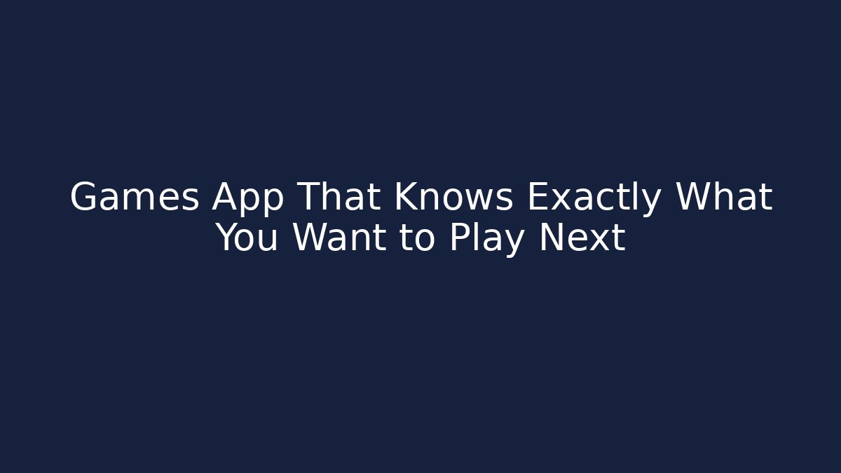 Games App That Knows Exactly What You Want to Play Next