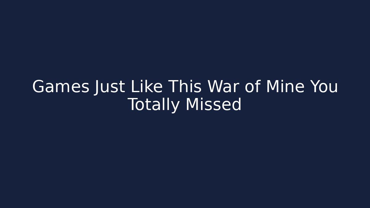 Games Just Like This War of Mine You Totally Missed