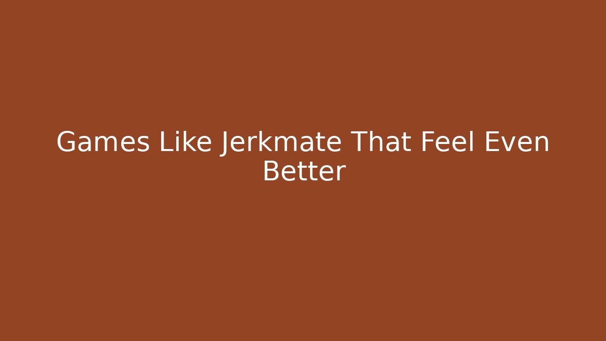 Games Like Jerkmate That Feel Even Better