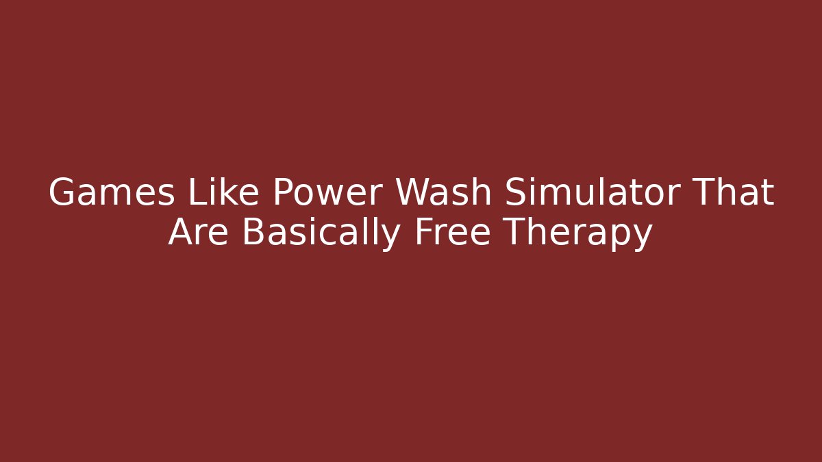 Games Like Power Wash Simulator That Are Basically Free Therapy