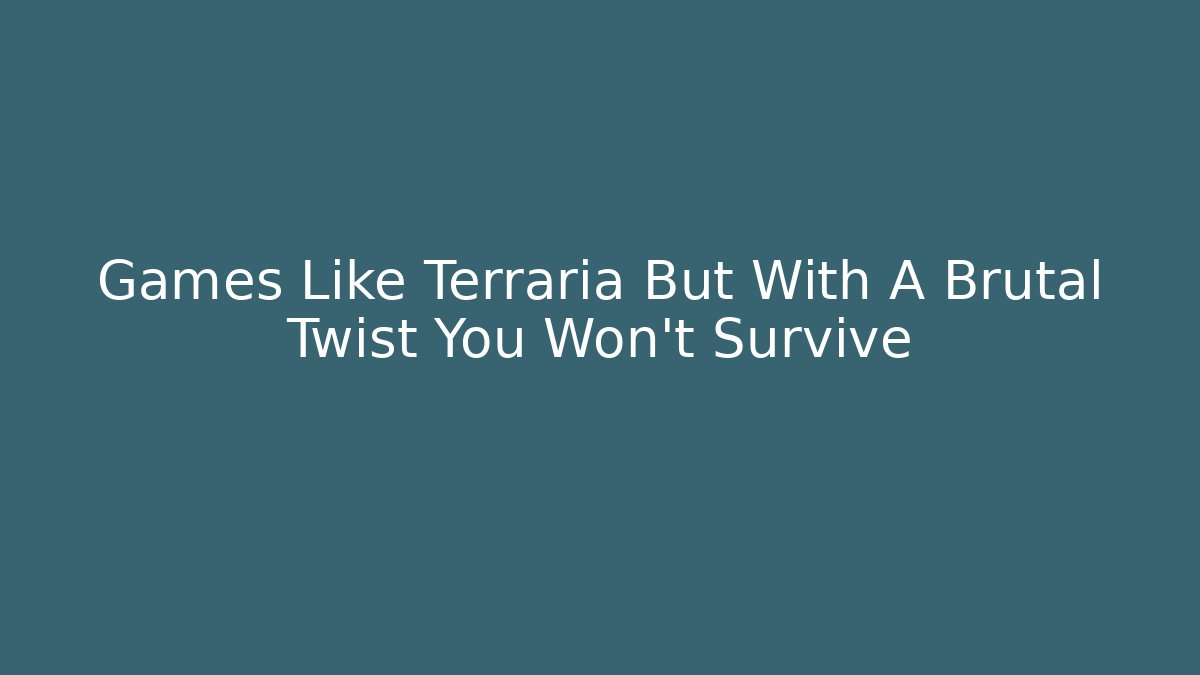 Games Like Terraria But With A Brutal Twist You Won't Survive