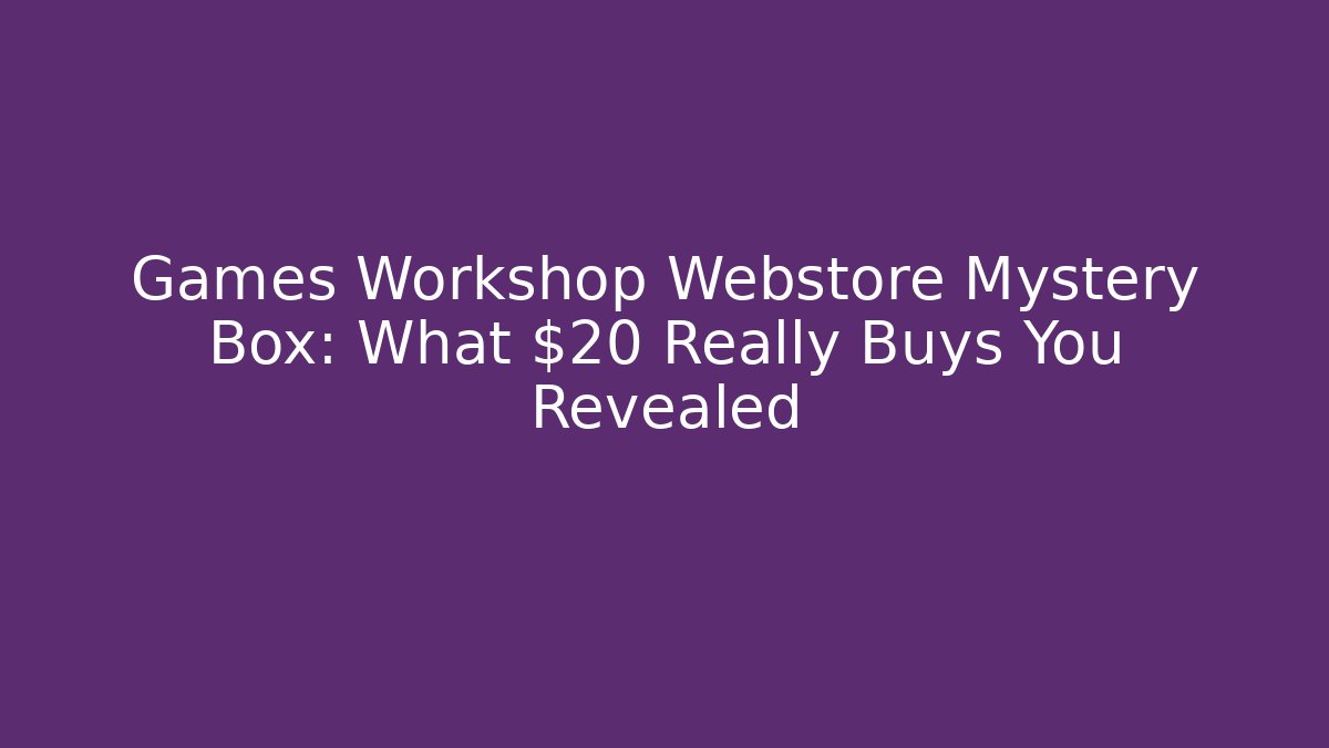 Games Workshop Webstore Mystery Box: What $20 Really Buys You Revealed