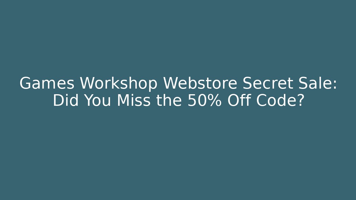 Games Workshop Webstore Secret Sale: Did You Miss the 50% Off Code?
