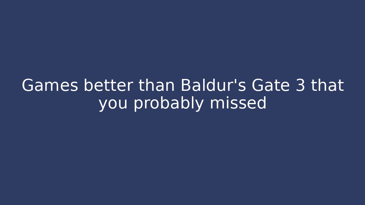 Games better than Baldur's Gate 3 that you probably missed