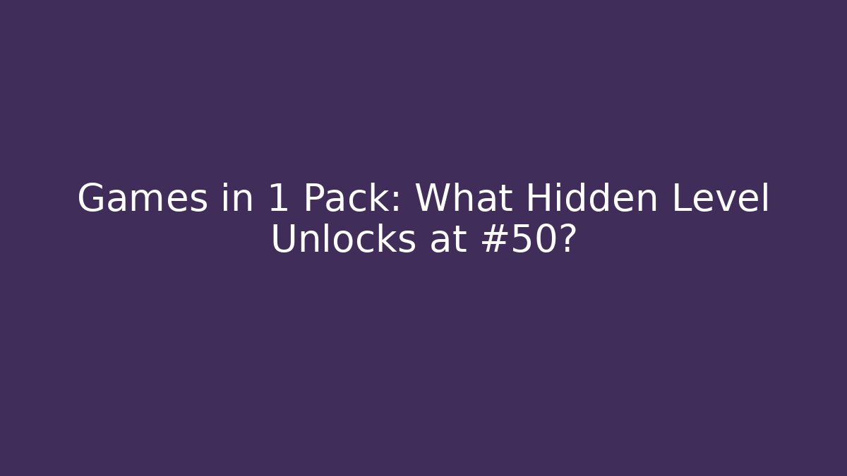 Games in 1 Pack: What Hidden Level Unlocks at #50?