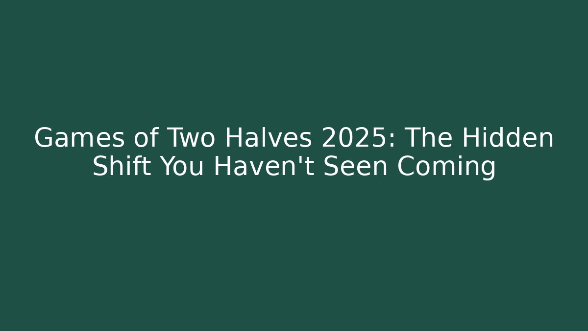 Games of Two Halves 2025: The Hidden Shift You Haven't Seen Coming