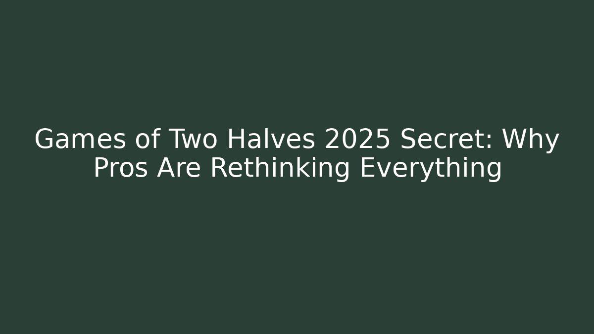 Games of Two Halves 2025 Secret: Why Pros Are Rethinking Everything