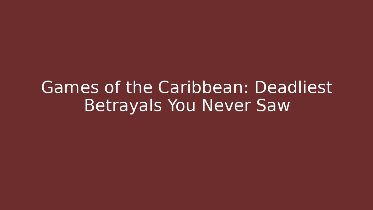 Games of the Caribbean: Deadliest Betrayals You Never Saw