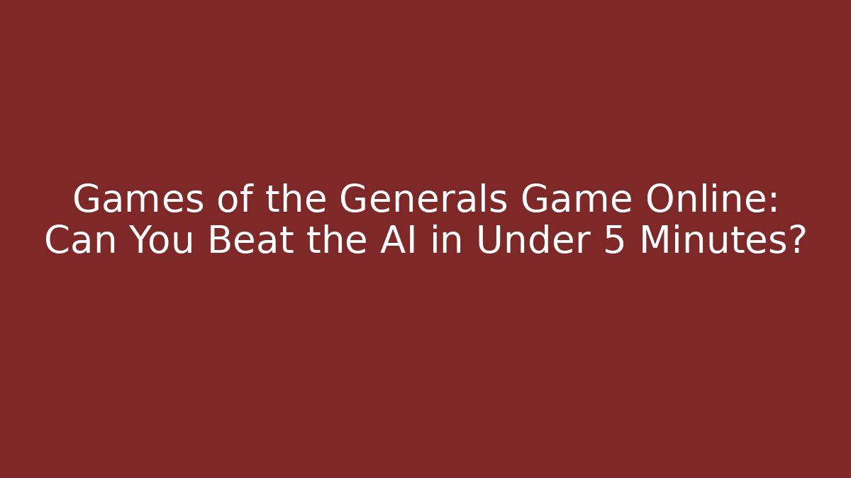 Games of the Generals Game Online: Can You Beat the AI in Under 5 Minutes?