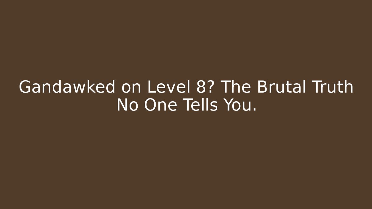 Gandawked on Level 8? The Brutal Truth No One Tells You.