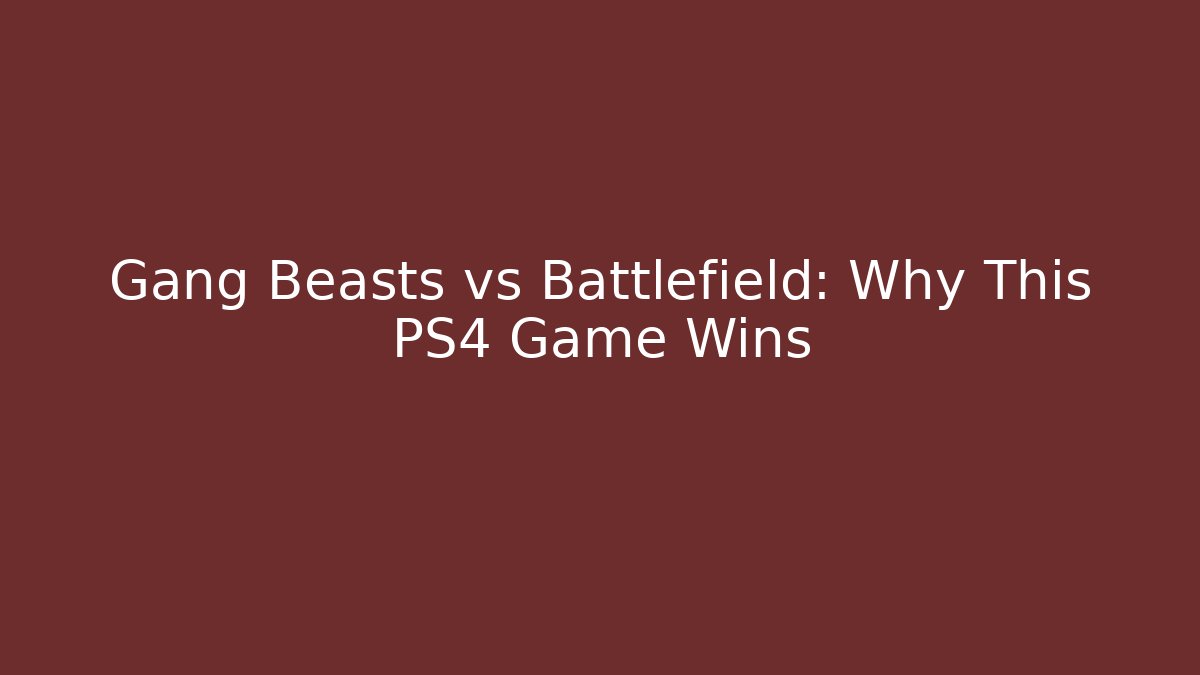 Gang Beasts vs Battlefield: Why This PS4 Game Wins