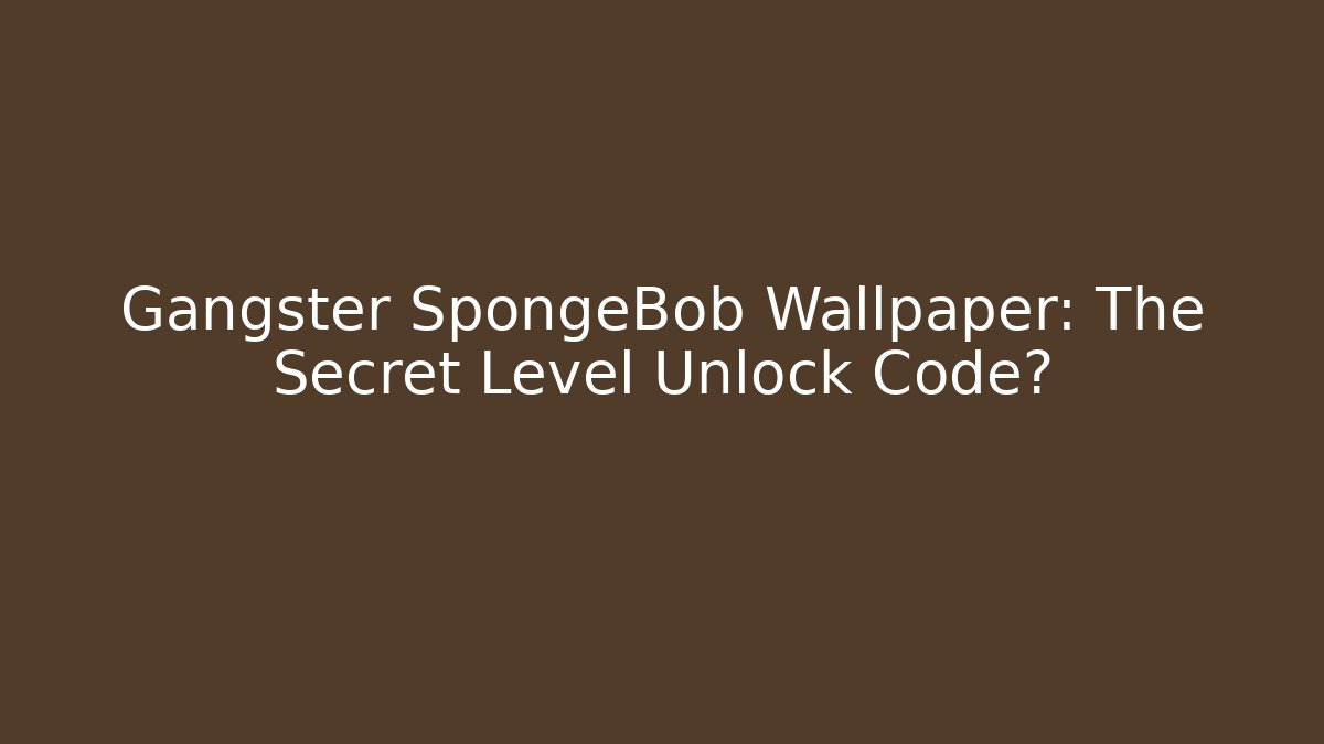 Gangster SpongeBob Wallpaper: The Secret Level Unlock Code?