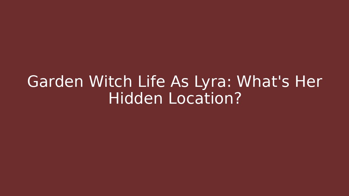 Garden Witch Life As Lyra: What's Her Hidden Location?