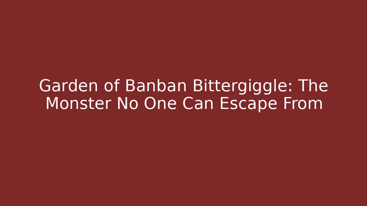 Garden of Banban Bittergiggle: The Monster No One Can Escape From