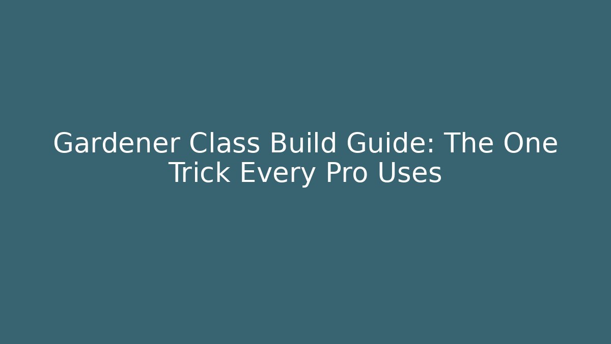 Gardener Class Build Guide: The One Trick Every Pro Uses