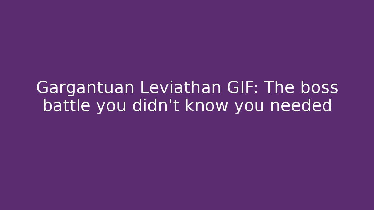 Gargantuan Leviathan GIF: The boss battle you didn't know you needed