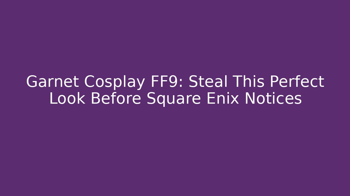 Garnet Cosplay FF9: Steal This Perfect Look Before Square Enix Notices