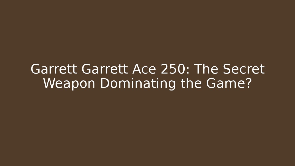 Garrett Garrett Ace 250: The Secret Weapon Dominating the Game?