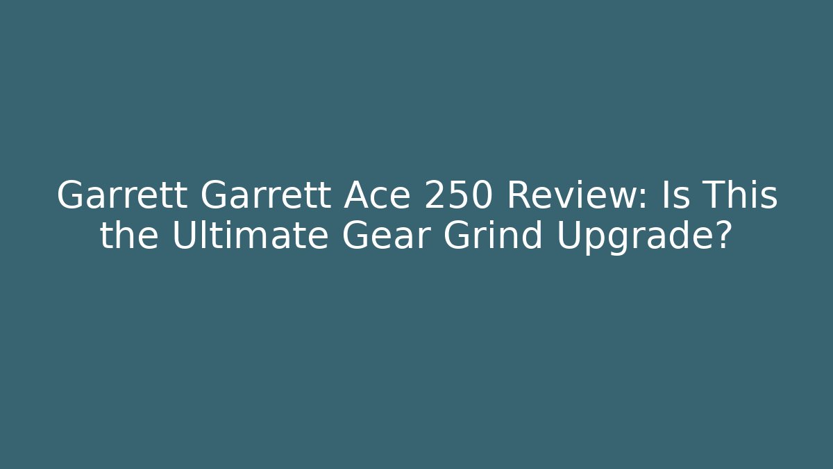 Garrett Garrett Ace 250 Review: Is This the Ultimate Gear Grind Upgrade?