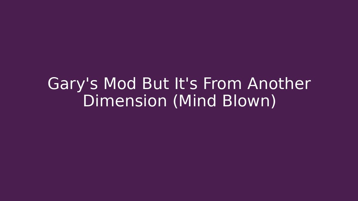 Gary's Mod But It's From Another Dimension (Mind Blown) - Felix Cat Insurance