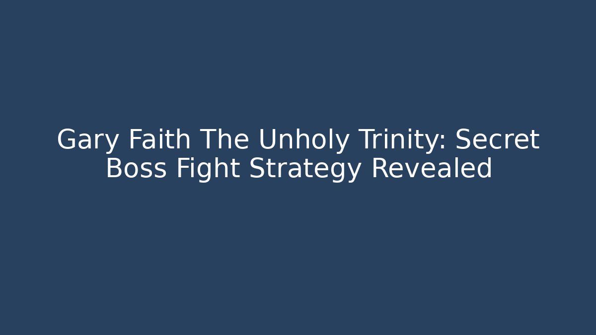 Gary Faith The Unholy Trinity: Secret Boss Fight Strategy Revealed