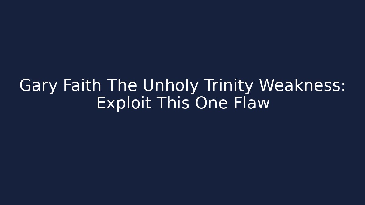 Gary Faith The Unholy Trinity Weakness: Exploit This One Flaw