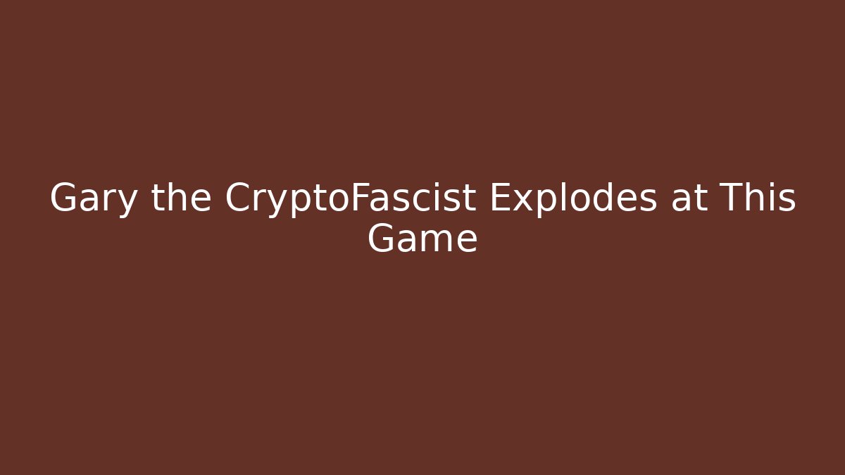 Gary the CryptoFascist Explodes at This Game