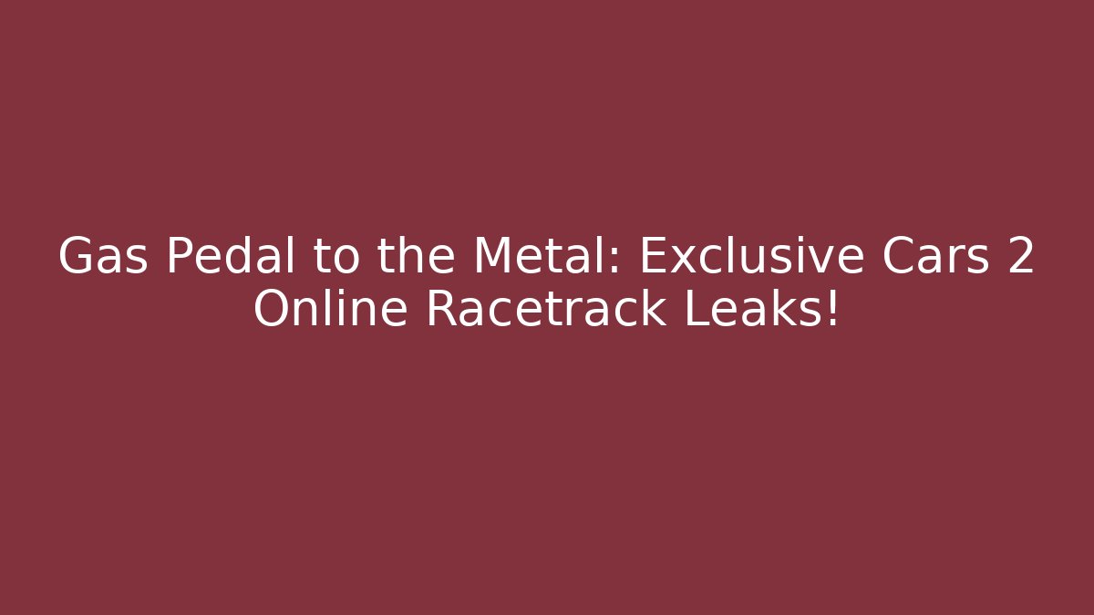 Gas Pedal to the Metal: Exclusive Cars 2 Online Racetrack Leaks!