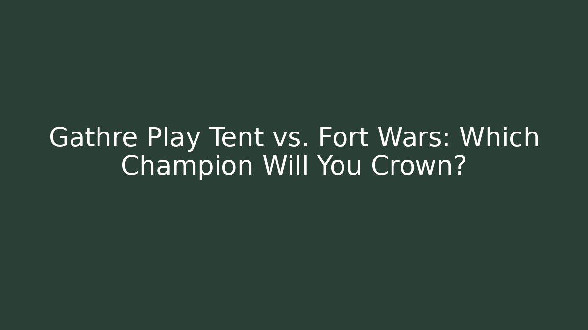 Gathre Play Tent vs. Fort Wars: Which Champion Will You Crown?