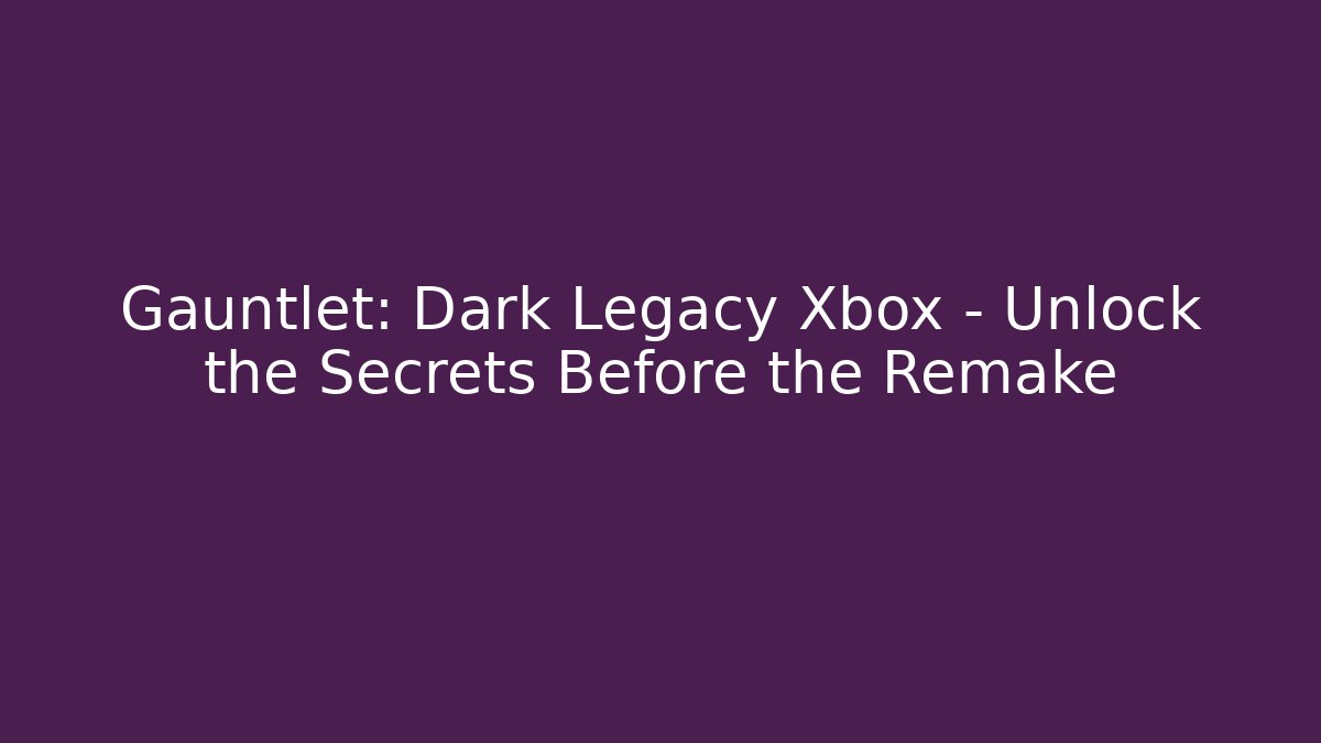 Gauntlet: Dark Legacy Xbox - Unlock the Secrets Before the Remake