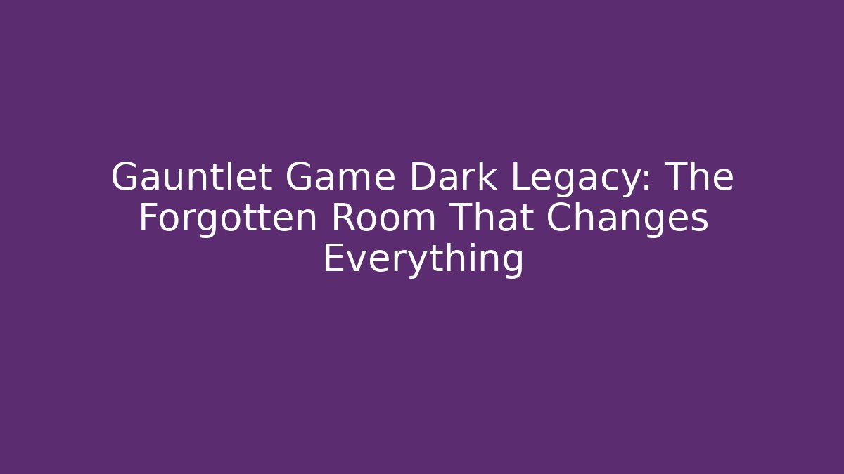 Gauntlet Game Dark Legacy: The Forgotten Room That Changes Everything