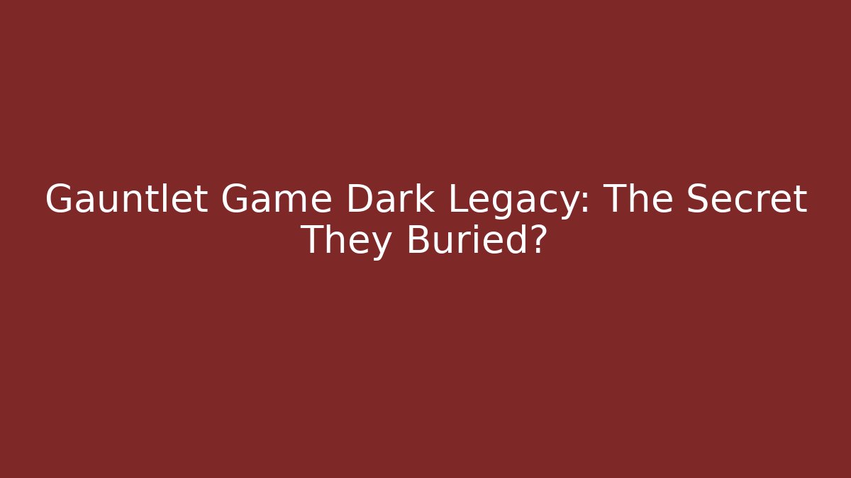 Gauntlet Game Dark Legacy: The Secret They Buried?
