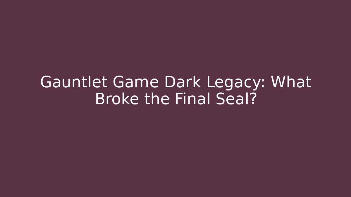 Gauntlet Game Dark Legacy: What Broke the Final Seal?