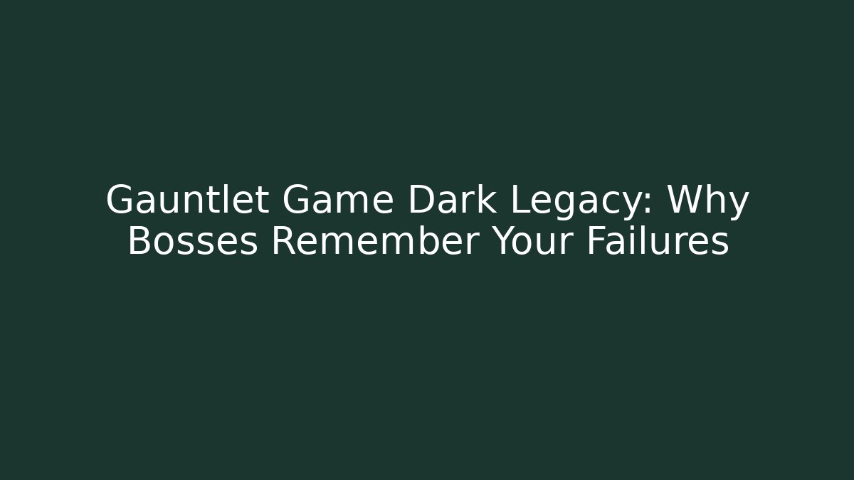Gauntlet Game Dark Legacy: Why Bosses Remember Your Failures