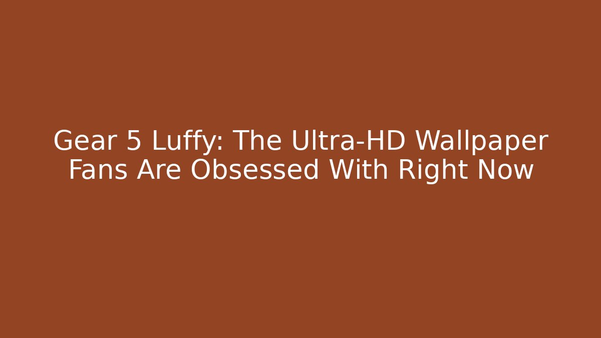 Gear 5 Luffy: The Ultra-HD Wallpaper Fans Are Obsessed With Right Now