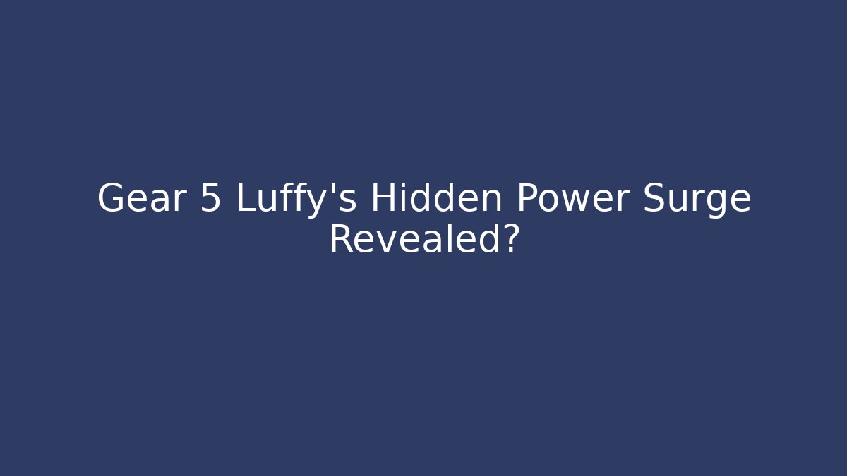Gear 5 Luffy’s Hidden Power Surge Revealed?