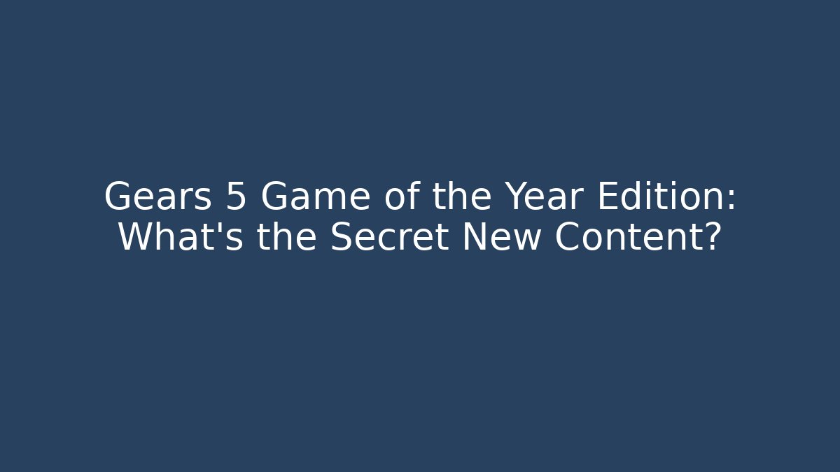 Gears 5 Game of the Year Edition: What’s the Secret New Content?