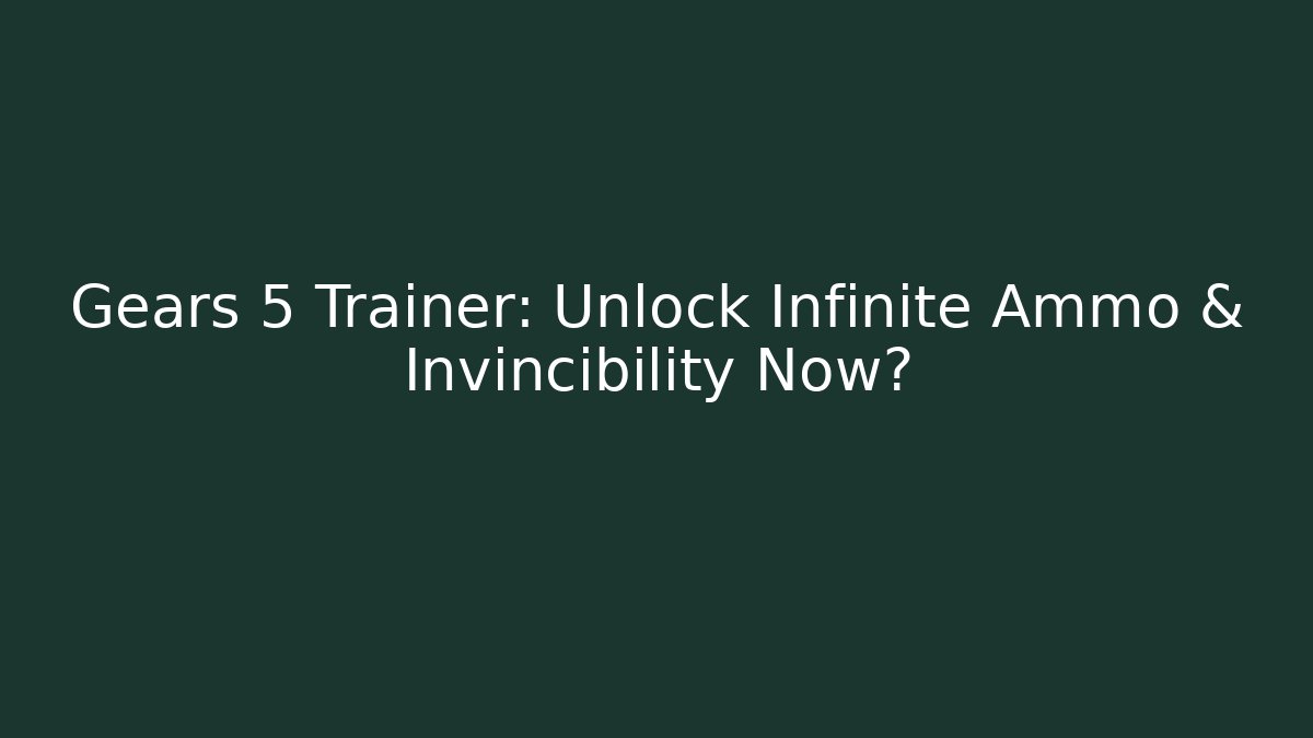Gears 5 Trainer: Unlock Infinite Ammo & Invincibility Now?