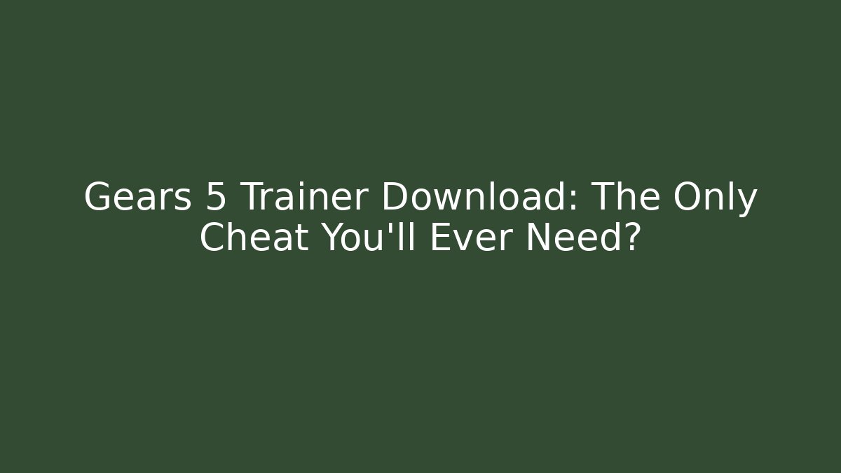 Gears 5 Trainer Download: The Only Cheat You’ll Ever Need?