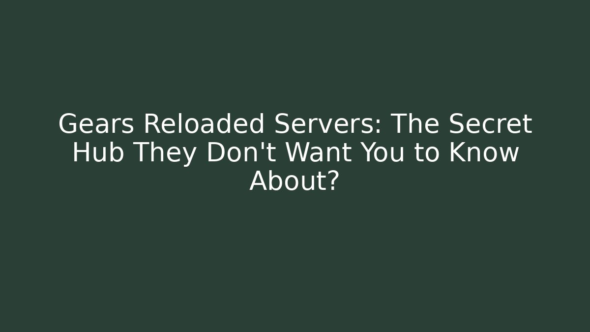 Gears Reloaded Servers: The Secret Hub They Don't Want You to Know About?