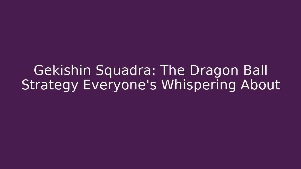 Gekishin Squadra: The Dragon Ball Strategy Everyone's Whispering About