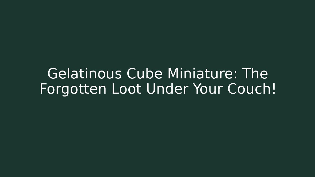 Gelatinous Cube Miniature: The Forgotten Loot Under Your Couch! - Felix Cat Insurance