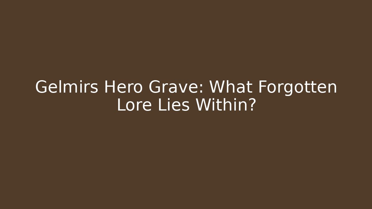 Gelmirs Hero Grave: What Forgotten Lore Lies Within?