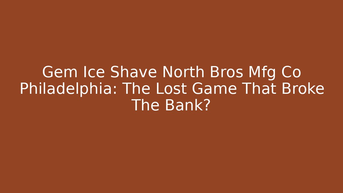 Gem Ice Shave North Bros Mfg Co Philadelphia: The Lost Game That Broke The Bank?