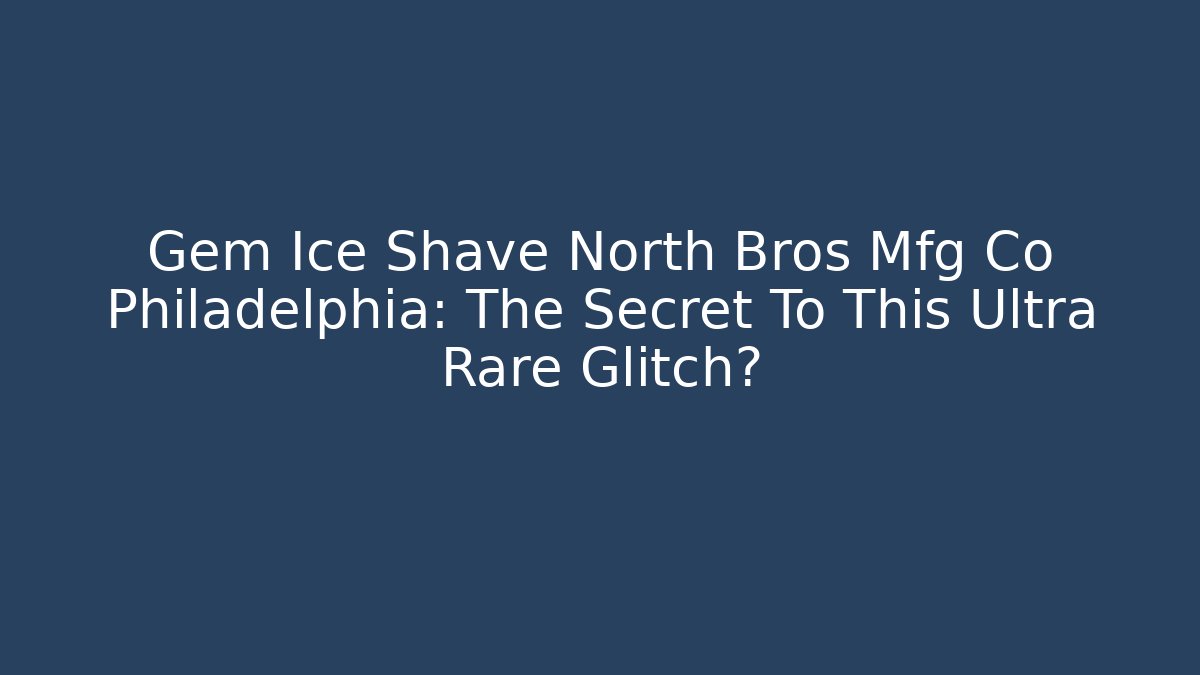 Gem Ice Shave North Bros Mfg Co Philadelphia: The Secret To This Ultra Rare Glitch?