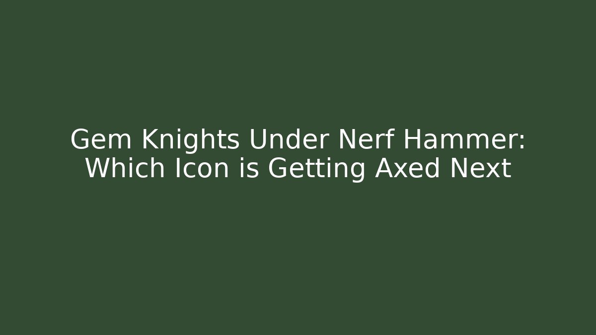 Gem Knights Under Nerf Hammer: Which Icon is Getting Axed Next